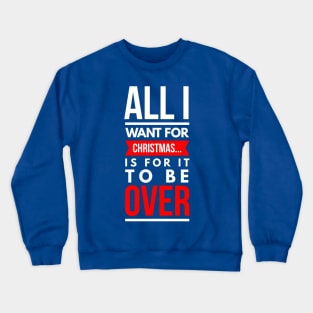 all i want for CHRISTMAS… is for it to be over Crewneck Sweatshirt